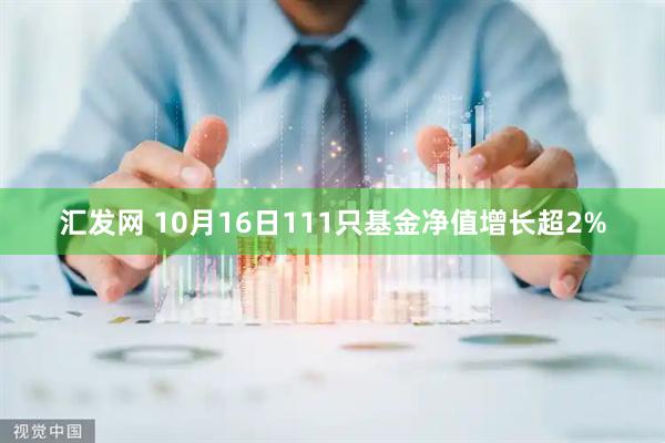 汇发网 10月16日111只基金净值增长超2%