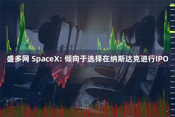 盛多网 SpaceX: 倾向于选择在纳斯达克进行IPO