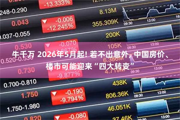 牛千万 2026年5月起! 若不出意外, 中国房价、楼市可能迎来“四大转变”