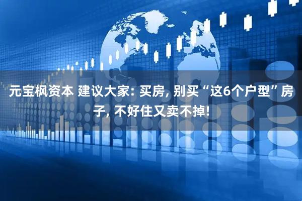 元宝枫资本 建议大家: 买房, 别买“这6个户型”房子, 不好住又卖不掉!