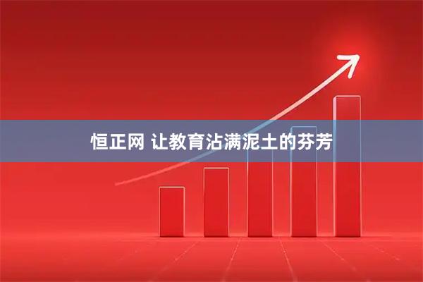 恒正网 让教育沾满泥土的芬芳