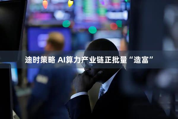 迪时策略 AI算力产业链正批量“造富”