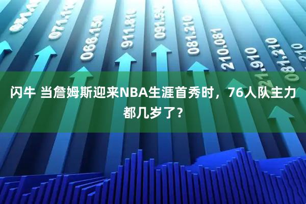 闪牛 当詹姆斯迎来NBA生涯首秀时，76人队主力都几岁了？