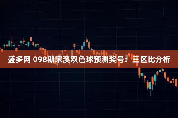 盛多网 098期宋溪双色球预测奖号：三区比分析